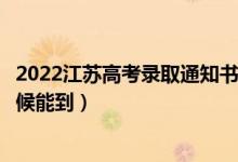 2022江蘇高考錄取通知書(shū)發(fā)放時(shí)間及查詢?nèi)肟冢ㄒ话闶裁磿r(shí)候能到）