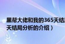 黑幫大佬和我的365天結(jié)局分析（關(guān)于黑幫大佬和我的365天結(jié)局分析的介紹）