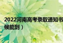 2022河南高考錄取通知書(shū)發(fā)放時(shí)間及查詢(xún)?nèi)肟冢ㄒ话闶裁磿r(shí)候能到）