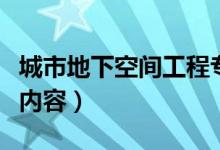 城市地下空間工程專業(yè)課程有哪些（要學(xué)什么內(nèi)容）