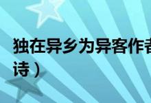 獨在異鄉(xiāng)為異客作者是誰（獨在異鄉(xiāng)為異客全詩）