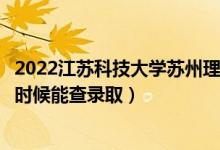 2022江蘇科技大學(xué)蘇州理工學(xué)院錄取時(shí)間及查詢?nèi)肟冢ㄊ裁磿r(shí)候能查錄?。?class=