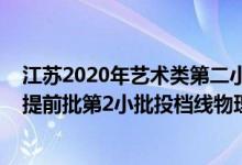 江蘇2020年藝術(shù)類第二小批投檔線（江蘇2022藝術(shù)類本科提前批第2小批投檔線物理類聲樂(lè)）