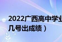 2022廣西高中學(xué)業(yè)水平考試成績查詢時間（幾號出成績）