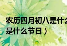 農(nóng)歷四月初八是什么神的生日（農(nóng)歷四月初八是什么節(jié)日）