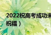 2022祝高考成功未來可期的句子（精選升學(xué)祝福）