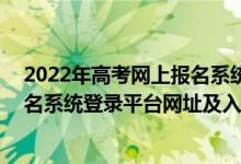 2022年高考網(wǎng)上報名系統(tǒng)入口(一)（2022年各省市高考報名系統(tǒng)登錄平臺網(wǎng)址及入口）