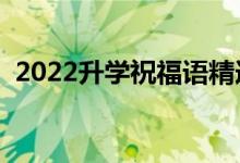 2022升學(xué)祝福語(yǔ)精選（最新升學(xué)宴祝賀詞）