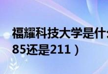 福耀科技大學(xué)是什么級(jí)別（福耀科技大學(xué)是985還是211）