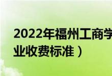 2022年福州工商學(xué)院學(xué)費(fèi)多少錢（一年各專業(yè)收費(fèi)標(biāo)準(zhǔn)）