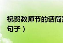 祝賀教師節(jié)的話簡(jiǎn)短10字（2021祝福老師的句子）