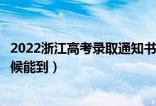 2022浙江高考錄取通知書發(fā)放時間及查詢?nèi)肟冢ㄒ话闶裁磿r候能到）