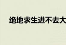 絕地求生進(jìn)不去大廳（絕地求生進(jìn)不去）