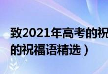 致2021年高考的祝福語(yǔ)（2021祝福高考順利的祝福語(yǔ)精選）