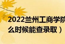 2022蘭州工商學(xué)院錄取時間及查詢?nèi)肟冢ㄊ裁磿r候能查錄?。?class=