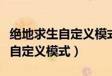 絕地求生自定義模式可以打人機嗎（絕地求生自定義模式）