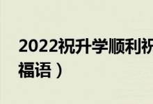 2022祝升學(xué)順利祝福語(yǔ)短信（考上大學(xué)的祝福語(yǔ)）