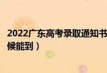 2022廣東高考錄取通知書發(fā)放時間及查詢?nèi)肟冢ㄒ话闶裁磿r候能到）