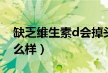 缺乏維生素d會(huì)掉頭發(fā)嗎（缺乏維生素d會(huì)怎么樣）