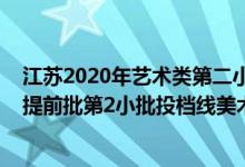 江蘇2020年藝術(shù)類第二小批投檔線（江蘇2022藝術(shù)類本科提前批第2小批投檔線美術(shù)）