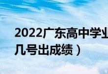 2022廣東高中學(xué)業(yè)水平考試成績(jī)查詢時(shí)間（幾號(hào)出成績(jī)）