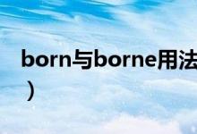 born與borne用法區(qū)別（born和borne區(qū)別）