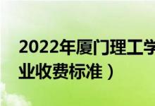 2022年廈門理工學(xué)院學(xué)費(fèi)多少錢（一年各專業(yè)收費(fèi)標(biāo)準(zhǔn)）