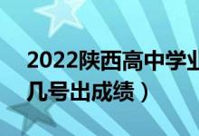 2022陜西高中學(xué)業(yè)水平考試成績查詢時間（幾號出成績）