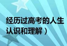 經(jīng)歷過高考的人生（高考經(jīng)歷分享：對高考的認識和理解）