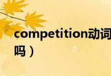 competition動(dòng)詞形式（competition可數(shù)嗎）