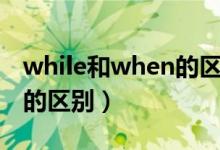 while和when的區(qū)別和用法（while和when的區(qū)別）