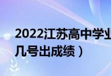 2022江蘇高中學(xué)業(yè)水平考試成績(jī)查詢(xún)時(shí)間（幾號(hào)出成績(jī)）