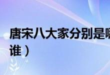 唐宋八大家分別是哪朝人（唐宋八大家分別是誰）