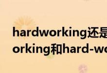 hardworking還是hard-working（hardworking和hard-working的區(qū)別）