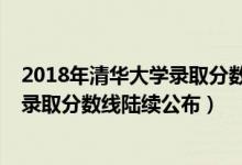 2018年清華大學(xué)錄取分?jǐn)?shù)線是多少（清華大學(xué)2018年各省錄取分?jǐn)?shù)線陸續(xù)公布）