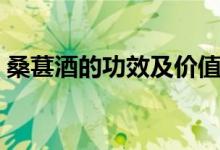 桑葚酒的功效及價(jià)值（桑葚酒的功效是什么）