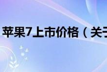 蘋果7上市價格（關(guān)于蘋果7上市價格的介紹）