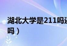 湖北大學(xué)是211嗎還是一本（湖北大學(xué)是211嗎）