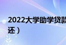 2022大學助學貸款畢業(yè)后多久還（什么時間還）