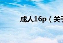 成人16p（關(guān)于成人16p的介紹）