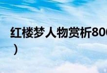 紅樓夢(mèng)人物賞析800字作文（紅樓夢(mèng)人物賞析）