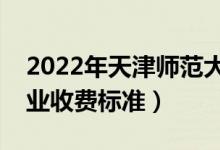 2022年天津師范大學(xué)學(xué)費多少錢（一年各專業(yè)收費標(biāo)準(zhǔn)）