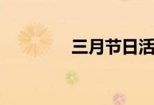 三月節(jié)日活動（三月節(jié)日）