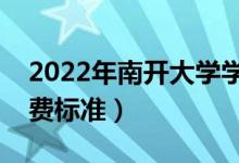 2022年南開大學(xué)學(xué)費(fèi)多少錢（一年各專業(yè)收費(fèi)標(biāo)準(zhǔn)）