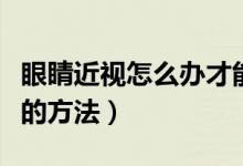 眼睛近視怎么辦才能恢復(fù)（預(yù)防和改善近視眼的方法）