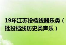 19年江蘇投檔線器樂(lè)類（江蘇2022藝術(shù)類本科提前批第2小批投檔線歷史類聲樂(lè)）