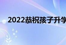 2022恭祝孩子升學(xué)的賀詞（升學(xué)宴致辭）