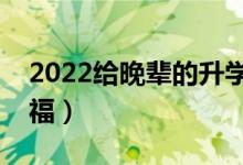 2022給晚輩的升學(xué)祝福語(yǔ)（給孩子的升學(xué)祝福）