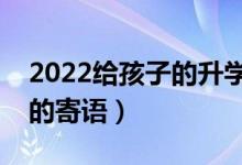 2022給孩子的升學(xué)祝福語(yǔ)推薦（?？忌洗髮W(xué)的寄語(yǔ)）