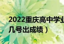 2022重慶高中學(xué)業(yè)水平考試成績(jī)查詢時(shí)間（幾號(hào)出成績(jī)）